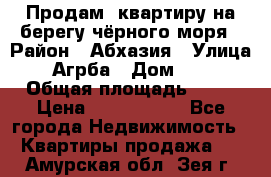 Продам  квартиру на берегу чёрного моря › Район ­ Абхазия › Улица ­ Агрба › Дом ­ 24 › Общая площадь ­ 54 › Цена ­ 2 300 000 - Все города Недвижимость » Квартиры продажа   . Амурская обл.,Зея г.